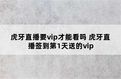 虎牙直播要vip才能看吗 虎牙直播签到第1天送的vip